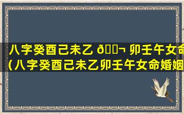 八字癸酉己未乙 🐬 卯壬午女命（八字癸酉己未乙卯壬午女命婚姻 🕊 如何）